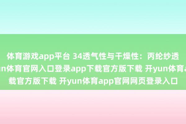 体育游戏app平台 34透气性与干燥性：丙纶纱透气性好且干燥快-开yun体育官网入口登录app下载官方版下载 开yun体育app官网网页登录入口