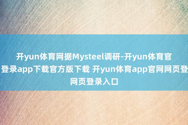 开yun体育网　　据Mysteel调研-开yun体育官网入口登录app下载官方版下载 开yun体育app官网网页登录入口