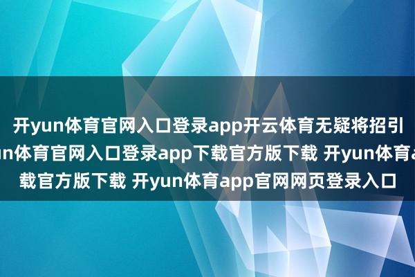 开yun体育官网入口登录app开云体育无疑将招引盛大市民的眼神-开yun体育官网入口登录app下载官方版下载 开yun体育app官网网页登录入口