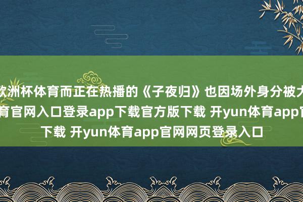 欧洲杯体育而正在热播的《子夜归》也因场外身分被大都刷屏-开yun体育官网入口登录app下载官方版下载 开yun体育app官网网页登录入口