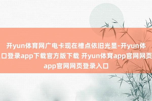 开yun体育网广电卡现在槽点依旧光显-开yun体育官网入口登录app下载官方版下载 开yun体育app官网网页登录入口