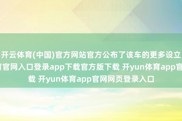 开云体育(中国)官方网站官方公布了该车的更多设立信息-开yun体育官网入口登录app下载官方版下载 开yun体育app官网网页登录入口