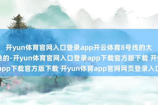 开yun体育官网入口登录app开云体育8号线的大红门站关于咱们挺遑急的-开yun体育官网入口登录app下载官方版下载 开yun体育app官网网页登录入口