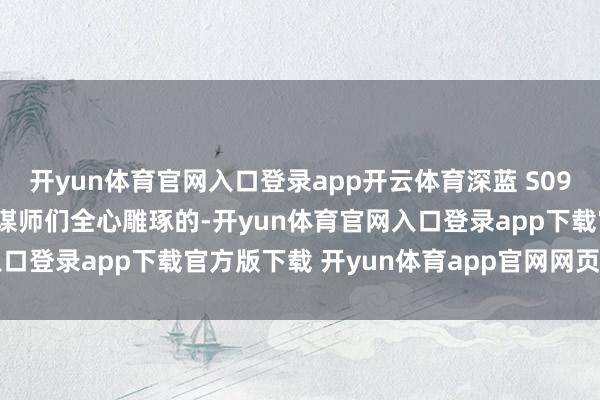开yun体育官网入口登录app开云体育深蓝 S09 的外不雅筹谋是进程筹谋师们全心雕琢的-开yun体育官网入口登录app下载官方版下载 开yun体育app官网网页登录入口