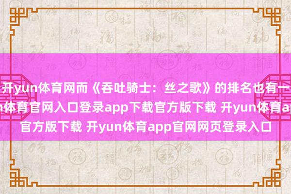 开yun体育网而《吞吐骑士：丝之歌》的排名也有一定进度的提高-开yun体育官网入口登录app下载官方版下载 开yun体育app官网网页登录入口