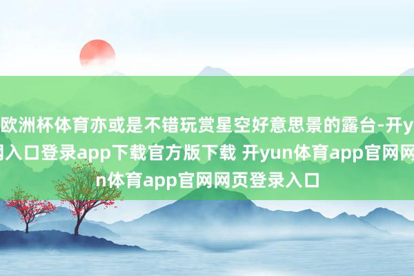 欧洲杯体育亦或是不错玩赏星空好意思景的露台-开yun体育官网入口登录app下载官方版下载 开yun体育app官网网页登录入口