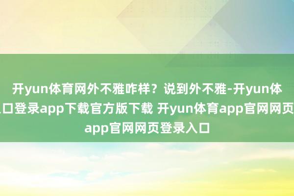 开yun体育网外不雅咋样？说到外不雅-开yun体育官网入口登录app下载官方版下载 开yun体育app官网网页登录入口