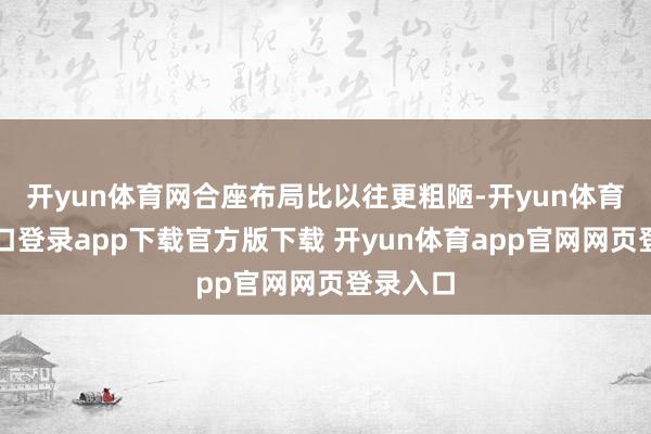 开yun体育网合座布局比以往更粗陋-开yun体育官网入口登录app下载官方版下载 开yun体育app官网网页登录入口