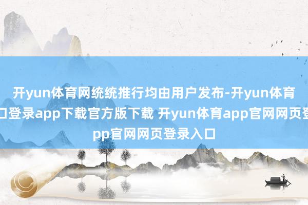 开yun体育网统统推行均由用户发布-开yun体育官网入口登录app下载官方版下载 开yun体育app官网网页登录入口