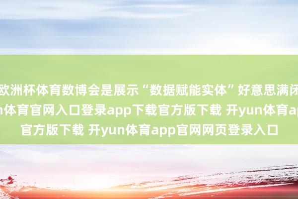 欧洲杯体育数博会是展示“数据赋能实体”好意思满闭环的最好窗口-开yun体育官网入口登录app下载官方版下载 开yun体育app官网网页登录入口