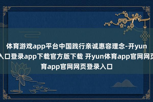 体育游戏app平台中国践行亲诚惠容理念-开yun体育官网入口登录app下载官方版下载 开yun体育app官网网页登录入口
