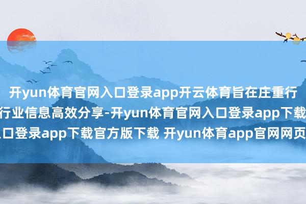 开yun体育官网入口登录app开云体育旨在庄重行业数据处分基础、推动行业信息高效分享-开yun体育官网入口登录app下载官方版下载 开yun体育app官网网页登录入口