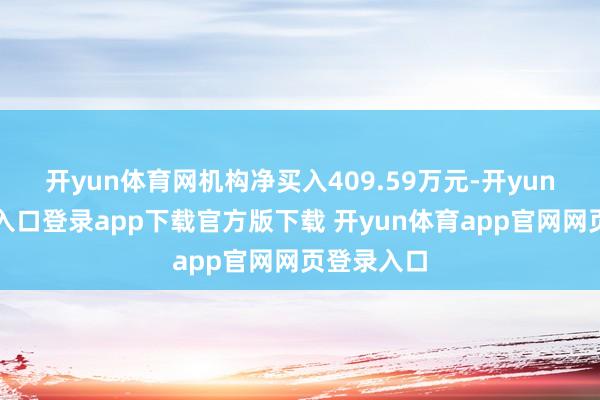 开yun体育网机构净买入409.59万元-开yun体育官网入口登录app下载官方版下载 开yun体育app官网网页登录入口