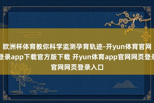 欧洲杯体育教你科学监测孕育轨迹-开yun体育官网入口登录app下载官方版下载 开yun体育app官网网页登录入口
