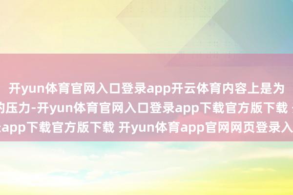 开yun体育官网入口登录app开云体育内容上是为了缓解产业链险峻游的压力-开yun体育官网入口登录app下载官方版下载 开yun体育app官网网页登录入口