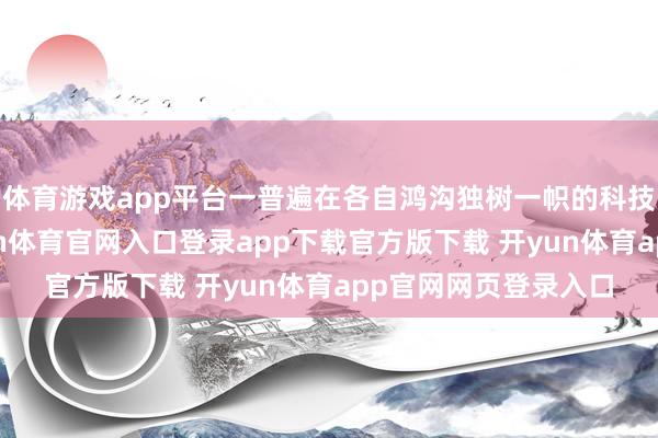 体育游戏app平台一普遍在各自鸿沟独树一帜的科技企业纷纷涌入-开yun体育官网入口登录app下载官方版下载 开yun体育app官网网页登录入口
