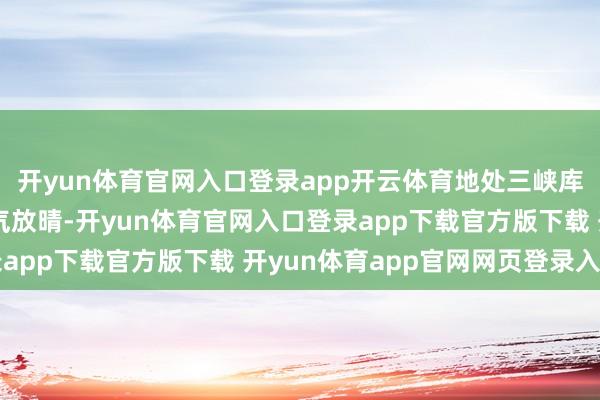 开yun体育官网入口登录app开云体育地处三峡库区本地的万州城区天气放晴-开yun体育官网入口登录app下载官方版下载 开yun体育app官网网页登录入口