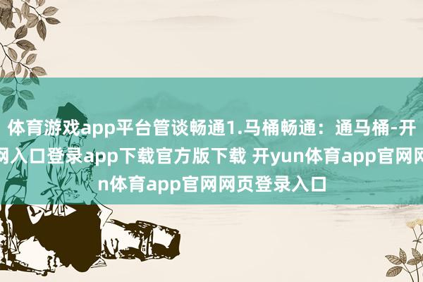 体育游戏app平台管谈畅通1.马桶畅通:通马桶-开yun体育官网入口登录app下载官方版下载 开yun体育app官网网页登录入口