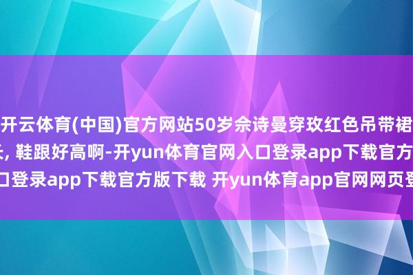 开云体育(中国)官方网站50岁佘诗曼穿玫红色吊带裙干预活动, 腿又细又长, 鞋跟好高啊-开yun体育官网入口登录app下载官方版下载 开yun体育app官网网页登录入口