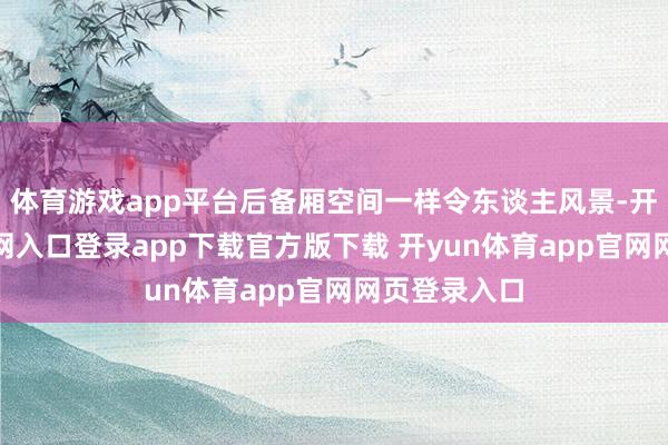 体育游戏app平台后备厢空间一样令东谈主风景-开yun体育官网入口登录app下载官方版下载 开yun体育app官网网页登录入口