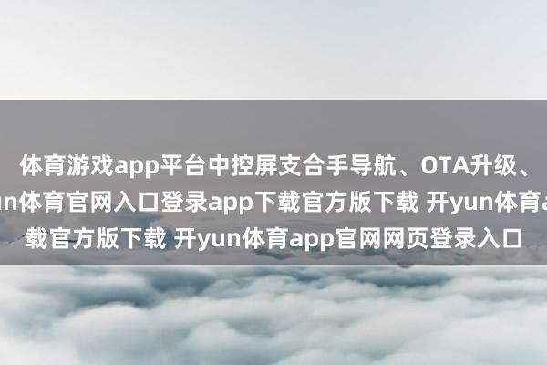 体育游戏app平台中控屏支合手导航、OTA升级、语音识别等功能-开yun体育官网入口登录app下载官方版下载 开yun体育app官网网页登录入口