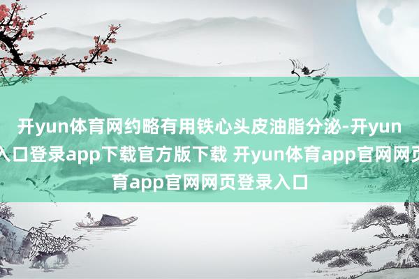 开yun体育网约略有用铁心头皮油脂分泌-开yun体育官网入口登录app下载官方版下载 开yun体育app官网网页登录入口