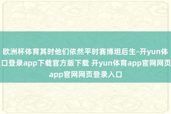 欧洲杯体育其时他们依然平时赛博坦后生-开yun体育官网入口登录app下载官方版下载 开yun体育app官网网页登录入口