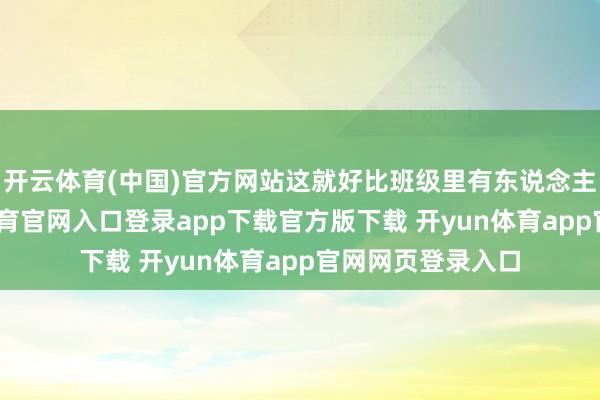 开云体育(中国)官方网站这就好比班级里有东说念主犯了错-开yun体育官网入口登录app下载官方版下载 开yun体育app官网网页登录入口