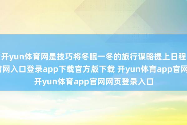 开yun体育网是技巧将冬眠一冬的旅行谋略提上日程-开yun体育官网入口登录app下载官方版下载 开yun体育app官网网页登录入口