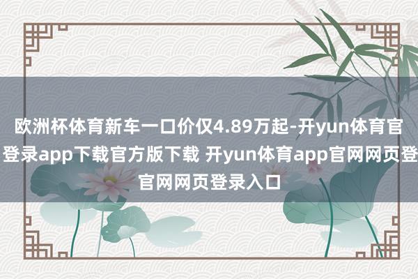欧洲杯体育新车一口价仅4.89万起-开yun体育官网入口登录app下载官方版下载 开yun体育app官网网页登录入口