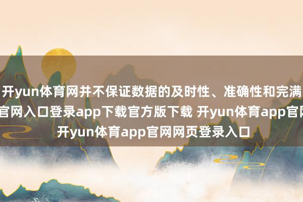 开yun体育网并不保证数据的及时性、准确性和完满性-开yun体育官网入口登录app下载官方版下载 开yun体育app官网网页登录入口
