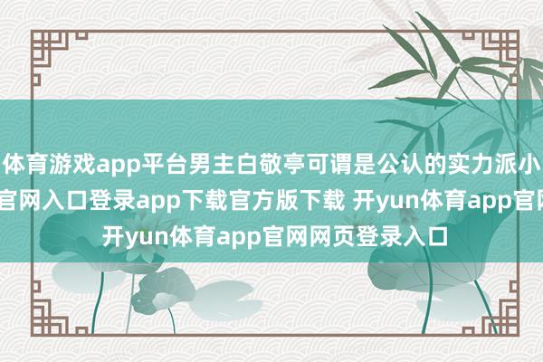 体育游戏app平台男主白敬亭可谓是公认的实力派小生-开yun体育官网入口登录app下载官方版下载 开yun体育app官网网页登录入口