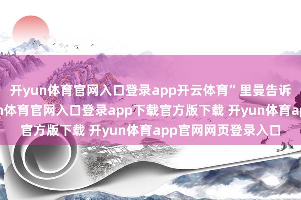 开yun体育官网入口登录app开云体育”里曼告诉《帝国》杂志-开yun体育官网入口登录app下载官方版下载 开yun体育app官网网页登录入口