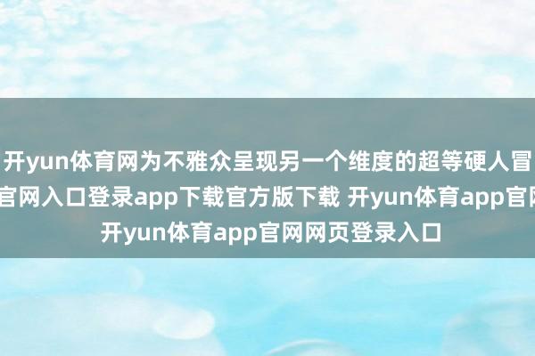 开yun体育网为不雅众呈现另一个维度的超等硬人冒险-开yun体育官网入口登录app下载官方版下载 开yun体育app官网网页登录入口