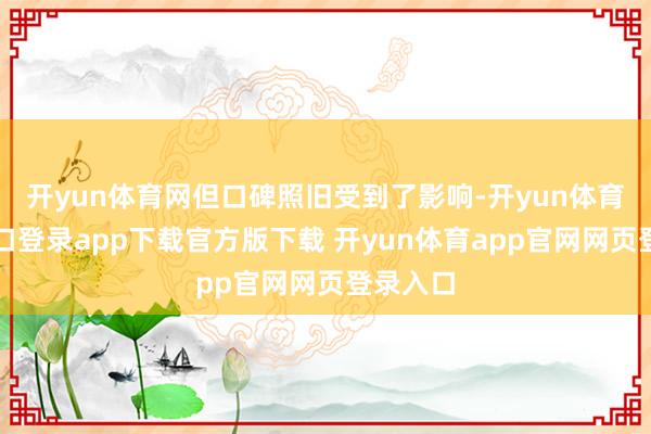 开yun体育网但口碑照旧受到了影响-开yun体育官网入口登录app下载官方版下载 开yun体育app官网网页登录入口