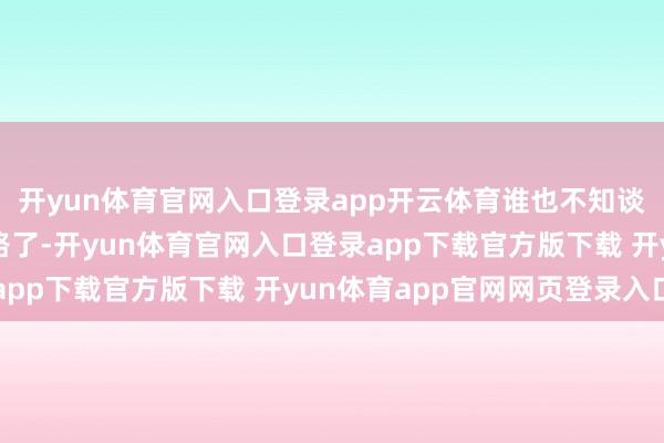 开yun体育官网入口登录app开云体育谁也不知谈是不是要径直清仓跑路了-开yun体育官网入口登录app下载官方版下载 开yun体育app官网网页登录入口