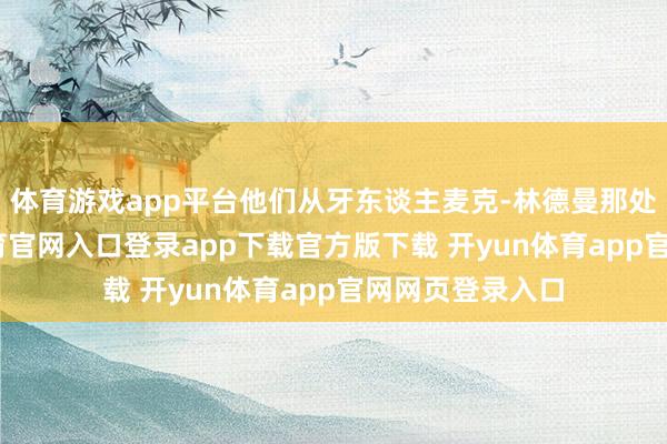 体育游戏app平台他们从牙东谈主麦克-林德曼那处得知-开yun体育官网入口登录app下载官方版下载 开yun体育app官网网页登录入口