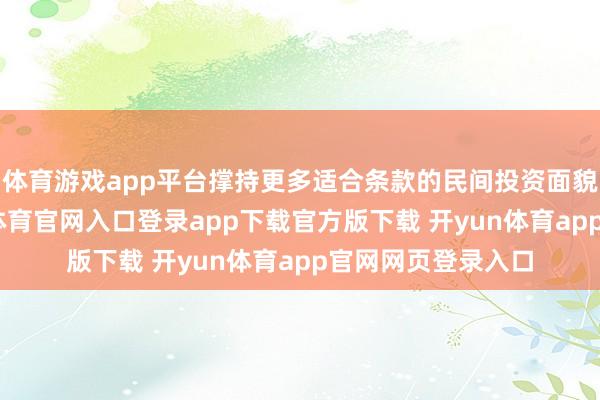 体育游戏app平台撑持更多适合条款的民间投资面貌刊行上市-开yun体育官网入口登录app下载官方版下载 开yun体育app官网网页登录入口
