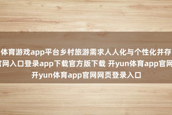 体育游戏app平台乡村旅游需求人人化与个性化并存-开yun体育官网入口登录app下载官方版下载 开yun体育app官网网页登录入口