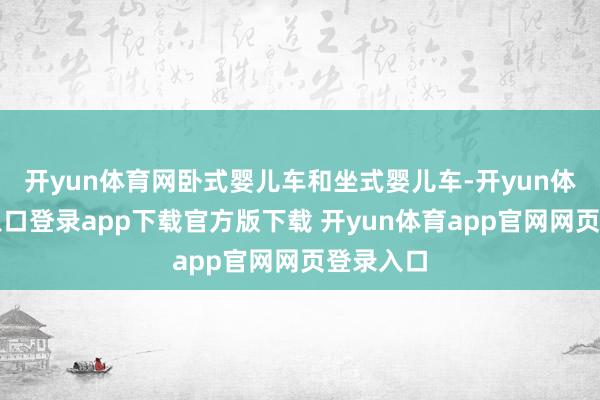 开yun体育网卧式婴儿车和坐式婴儿车-开yun体育官网入口登录app下载官方版下载 开yun体育app官网网页登录入口
