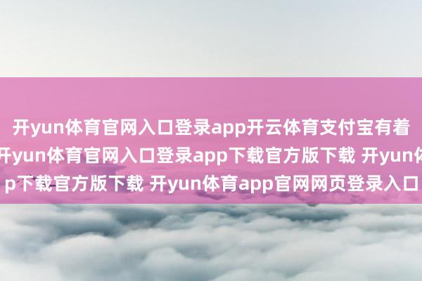 开yun体育官网入口登录app开云体育支付宝有着自然的“搞钱”基因-开yun体育官网入口登录app下载官方版下载 开yun体育app官网网页登录入口