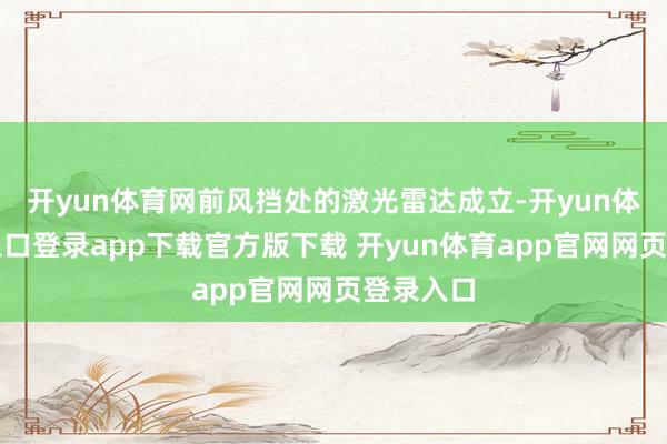 开yun体育网前风挡处的激光雷达成立-开yun体育官网入口登录app下载官方版下载 开yun体育app官网网页登录入口