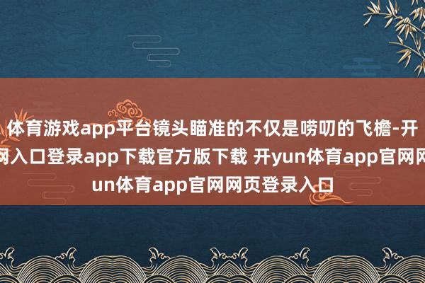体育游戏app平台镜头瞄准的不仅是唠叨的飞檐-开yun体育官网入口登录app下载官方版下载 开yun体育app官网网页登录入口