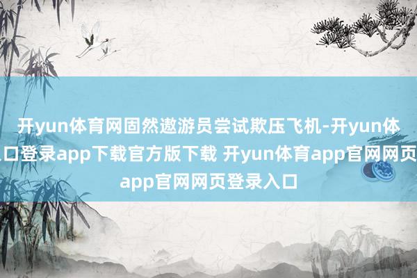 开yun体育网固然遨游员尝试欺压飞机-开yun体育官网入口登录app下载官方版下载 开yun体育app官网网页登录入口