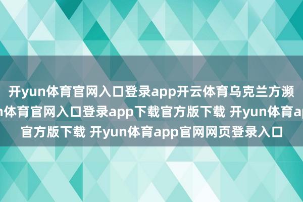 开yun体育官网入口登录app开云体育乌克兰方濒临此暂无修起-开yun体育官网入口登录app下载官方版下载 开yun体育app官网网页登录入口