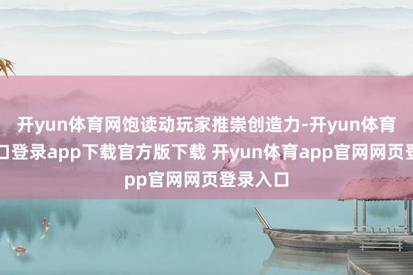 开yun体育网饱读动玩家推崇创造力-开yun体育官网入口登录app下载官方版下载 开yun体育app官网网页登录入口