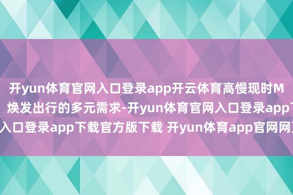 开yun体育官网入口登录app开云体育高慢现时MPV市集对智能、安全、焕发出行的多元需求-开yun体育官网入口登录app下载官方版下载 开yun体育app官网网页登录入口