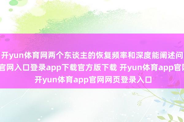 开yun体育网两个东谈主的恢复频率和深度能阐述问题-开yun体育官网入口登录app下载官方版下载 开yun体育app官网网页登录入口
