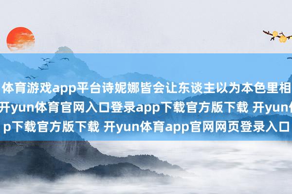 体育游戏app平台诗妮娜皆会让东谈主以为本色里相配亲切！这一次返乡-开yun体育官网入口登录app下载官方版下载 开yun体育app官网网页登录入口