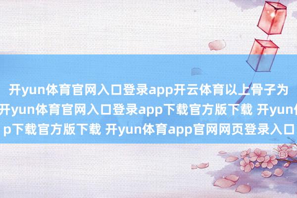 开yun体育官网入口登录app开云体育以上骨子为本站据公开信息整理-开yun体育官网入口登录app下载官方版下载 开yun体育app官网网页登录入口